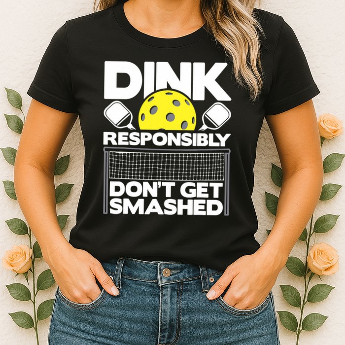 Dink Responsibly Don't Get Smashed Pickleball Paddleball Womens T-Shirt