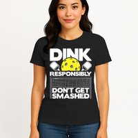 Dink Responsibly Don't Get Smashed Pickleball Paddleball Womens T-Shirt