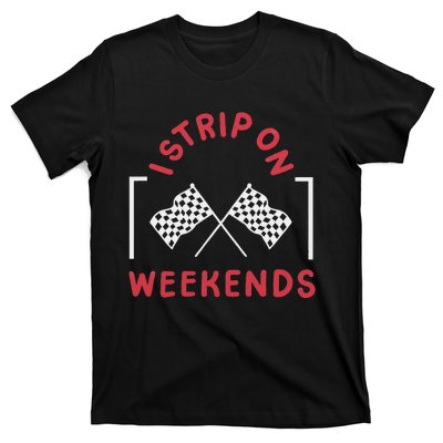 Drag Racing Drag Racer I Strip On Weekends T-Shirt