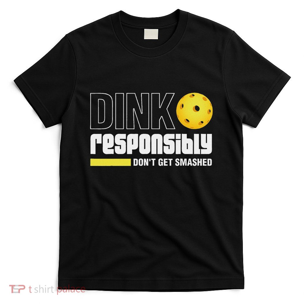 Dink Responsibly DonT Get Smashed Pickleball Gift T-Shirt