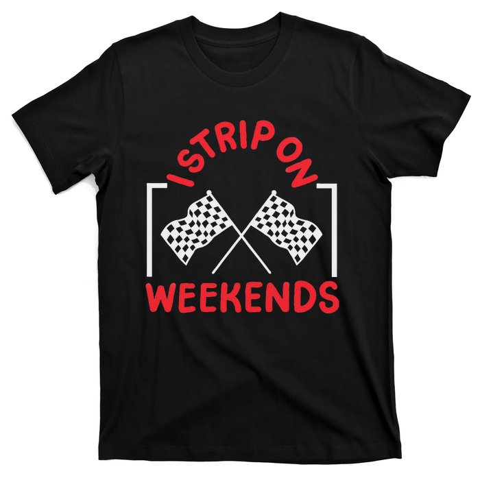 Drag Racing Drag Racer I Strip On Weekends T-Shirt