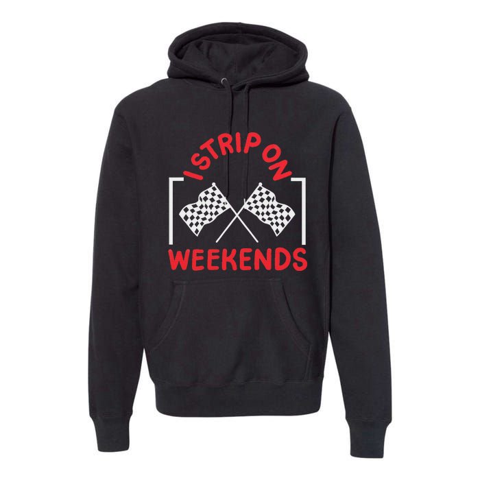 Drag Racing Drag Racer I Strip On Weekends Premium Hoodie