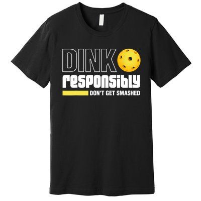 Dink Responsibly Don't Get Smashed Pickleball Gift TShirt Premium T-Shirt