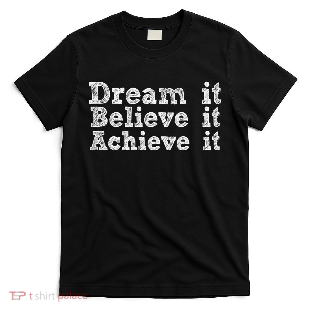 Dream It Believe It Achieve It T-Shirt