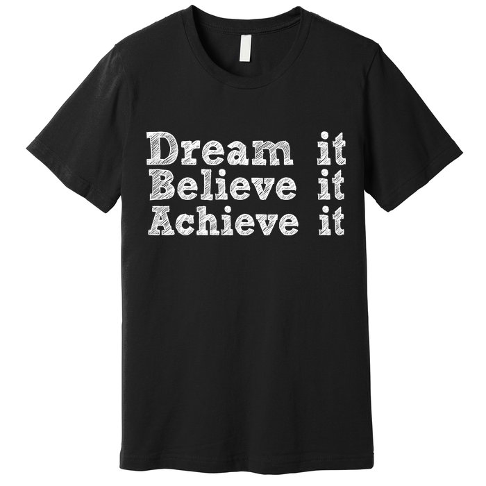 Dream It Believe It Achieve It Premium T-Shirt