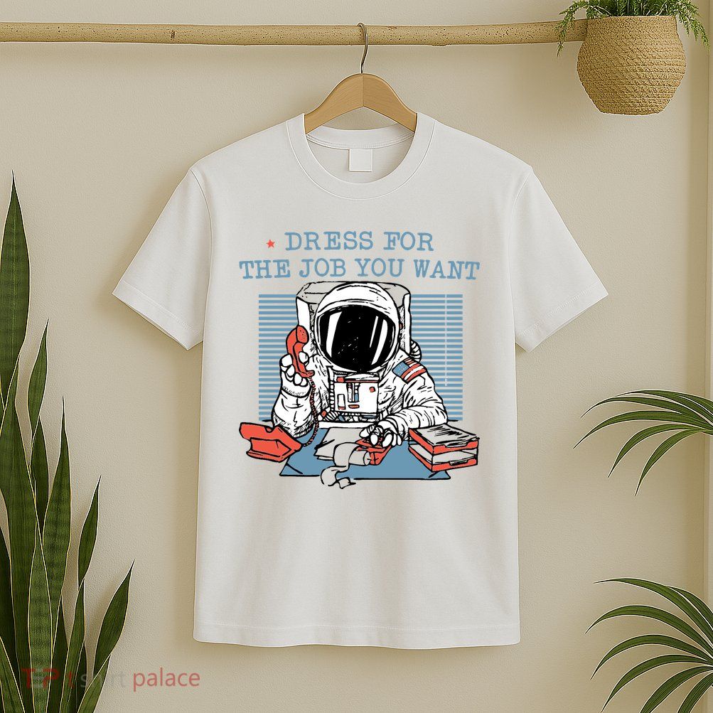 Dress For The Job You Want Astronaut T-Shirt