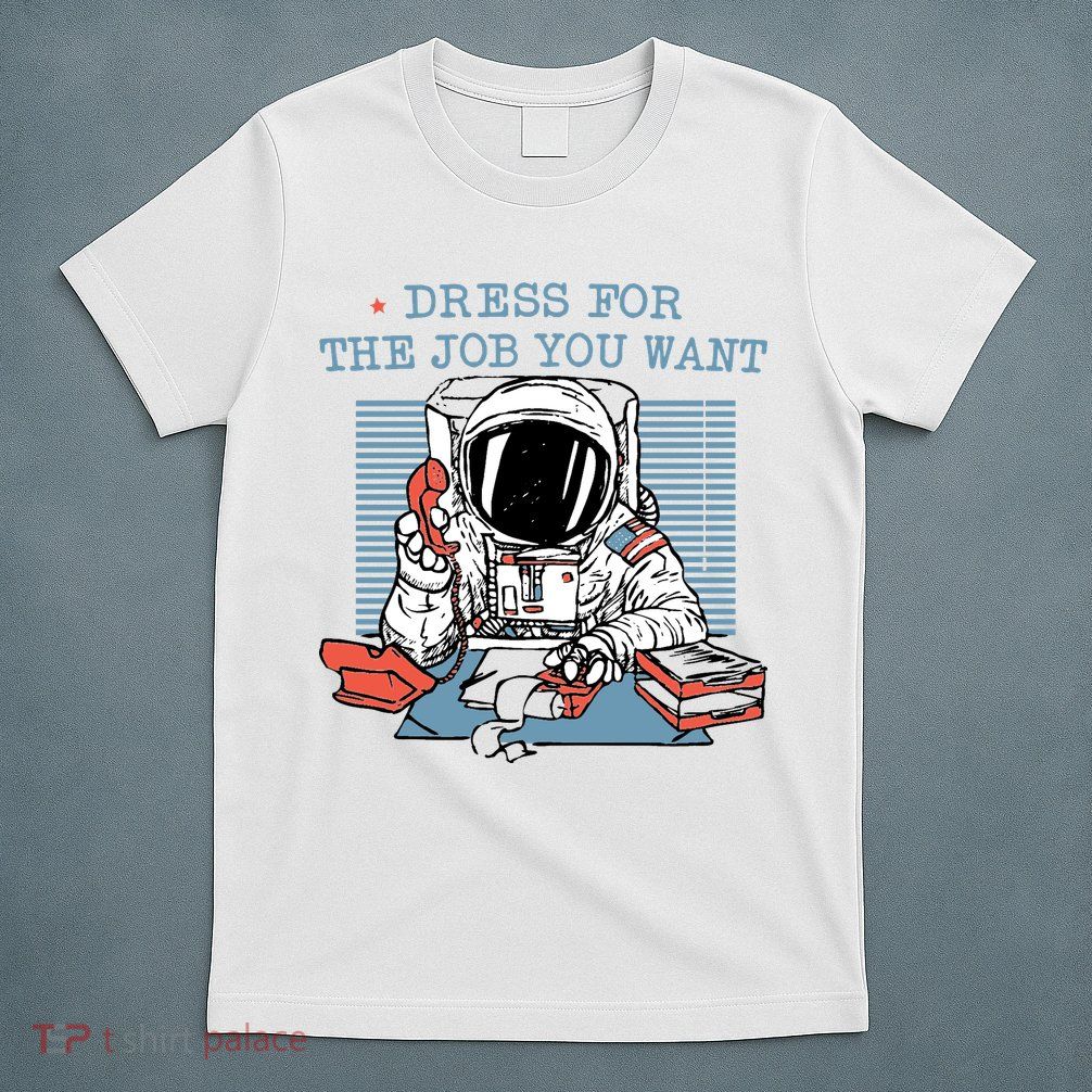 Dress For The Job You Want Astronaut T-Shirt