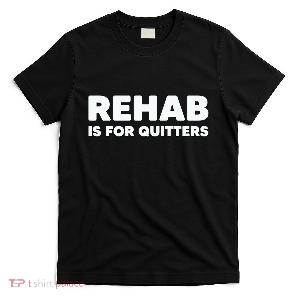 Drinking Rehab Is For Quitters T-Shirt