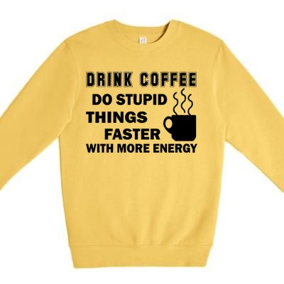 Drink Coffee Do Stupid Things Faster Premium Crewneck Sweatshirt