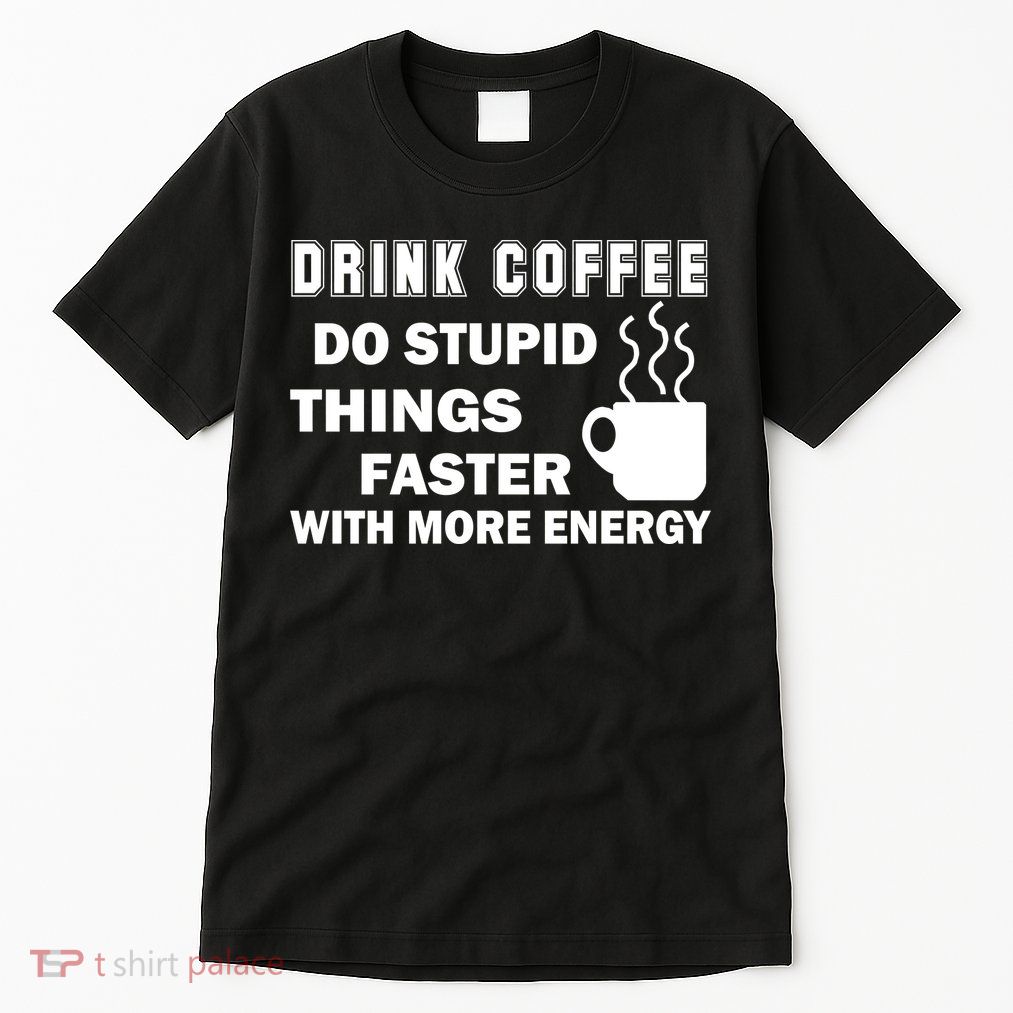Drink Coffee Do Stupid Things Faster Tall T-Shirt