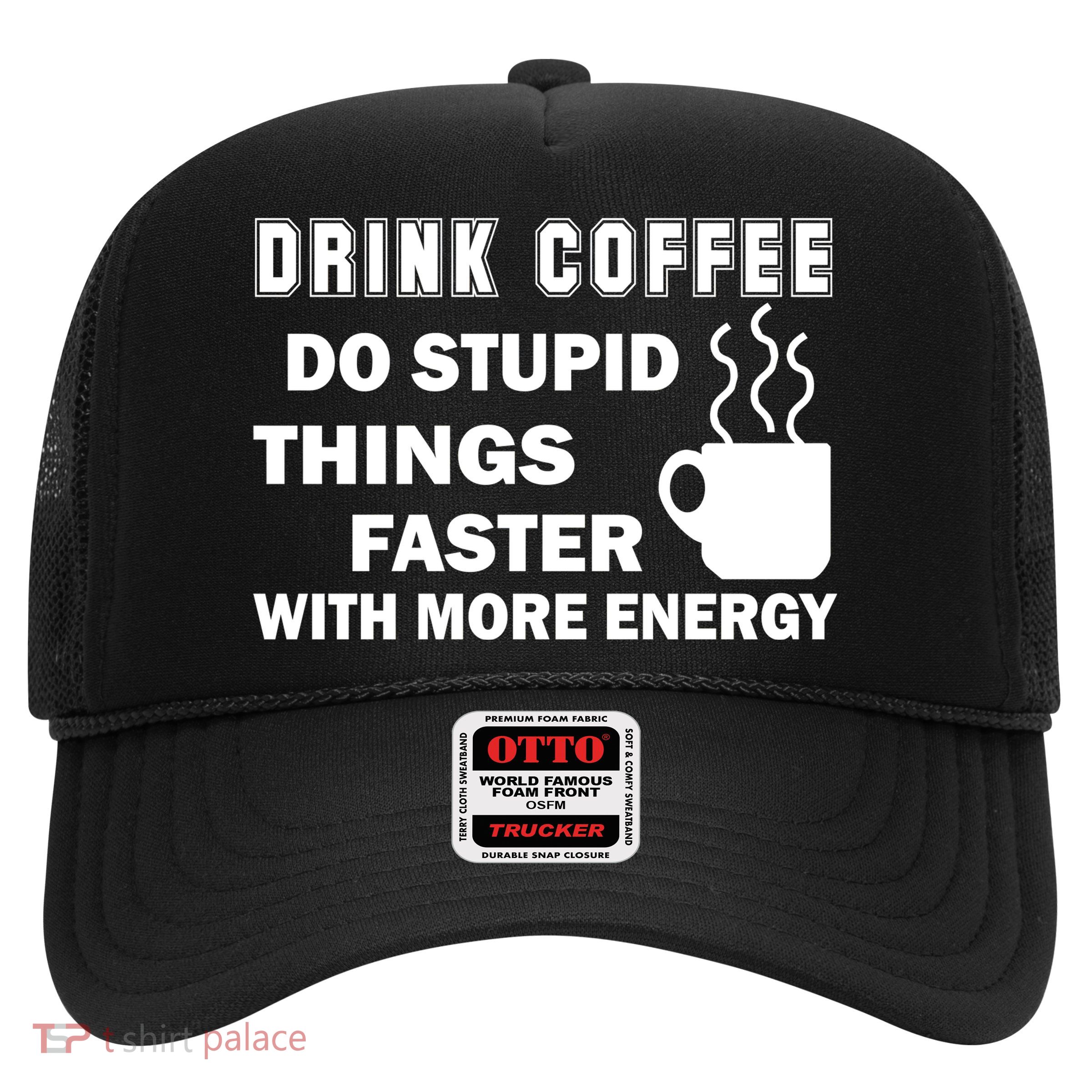 Drink Coffee Do Stupid Things Faster Trucker Hat