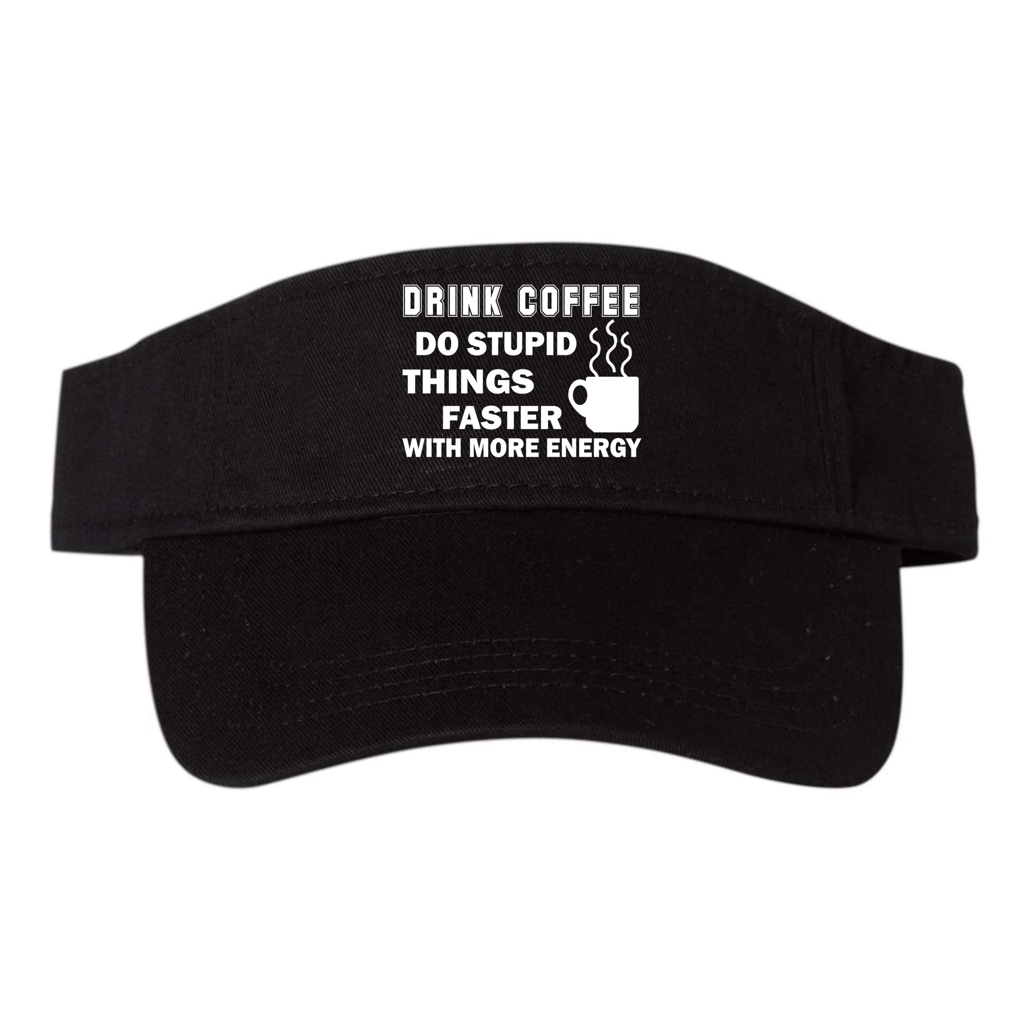 Drink Coffee Do Stupid Things Faster Visor