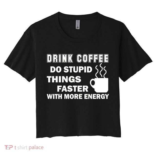 Drink Coffee Do Stupid Things Faster Crop Top