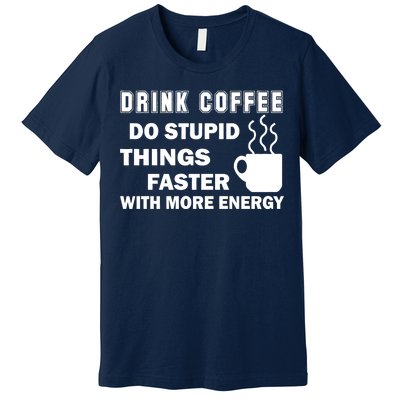 Drink Coffee Do Stupid Things Faster Premium T-Shirt