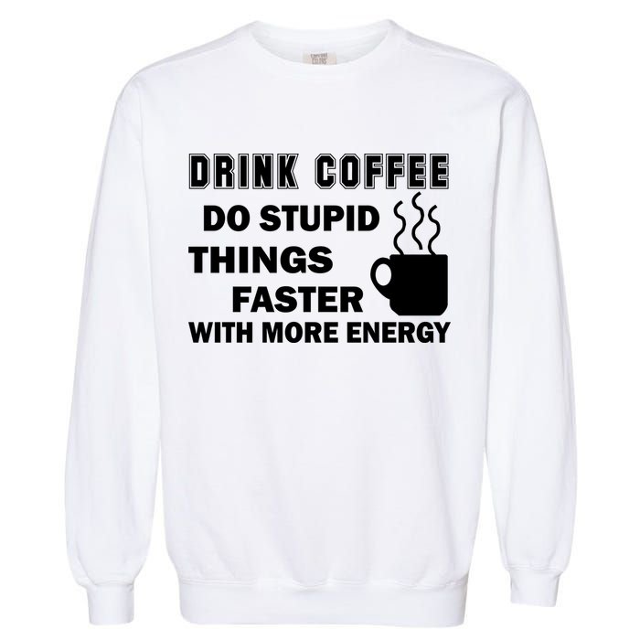 Drink Coffee Do Stupid Things Faster Garment-Dyed Sweatshirt
