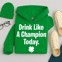 Drink Like A Champion Today Funny St. Patrick's Day Hoodie