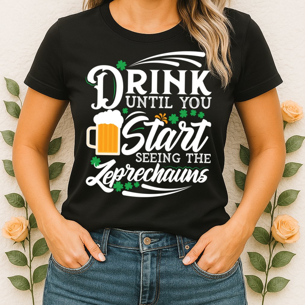 Drink Until You Start Seeing Leprechauns Womens T-Shirt