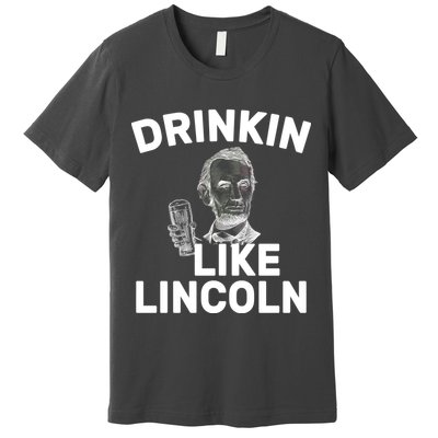 Drinkin Like Lincoln Premium T-Shirt