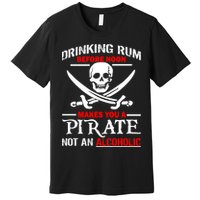 Drinking Rum Before Noon Makes You A Pirate Premium T-Shirt