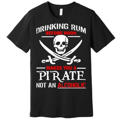 Drinking Rum Before Noon Makes You A Pirate Premium T-Shirt