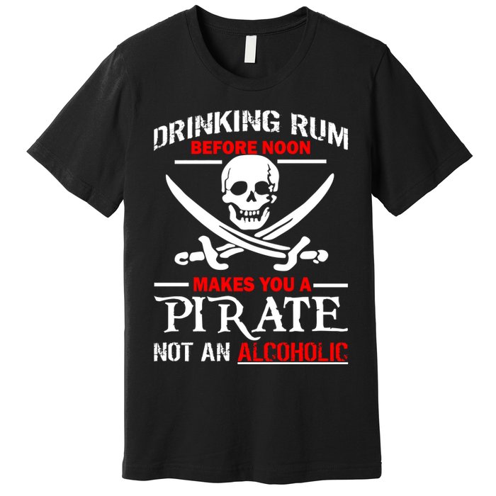 Drinking Rum Before Noon Makes You A Pirate Premium T-Shirt