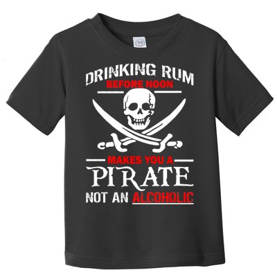 Drinking Rum Before Noon Makes You A Pirate Toddler T-Shirt