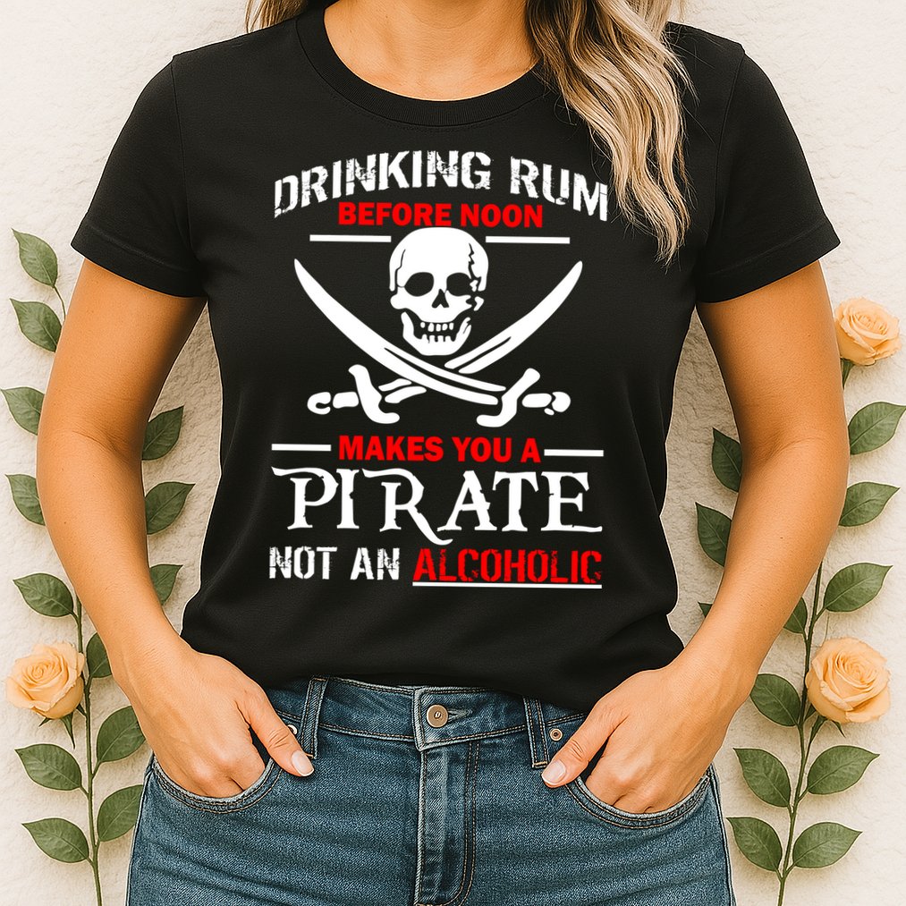 Drinking Rum Before Noon Makes You A Pirate Womens T-Shirt