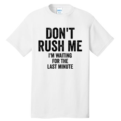 Dont Rush Me Im Waiting For The Last Minute Funny Quote Tall T-Shirt