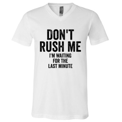 Dont Rush Me Im Waiting For The Last Minute Funny Quote V-Neck T-Shirt