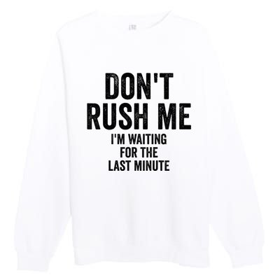 Dont Rush Me Im Waiting For The Last Minute Funny Quote Premium Crewneck Sweatshirt