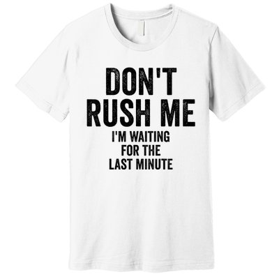 Dont Rush Me Im Waiting For The Last Minute Funny Quote Premium T-Shirt