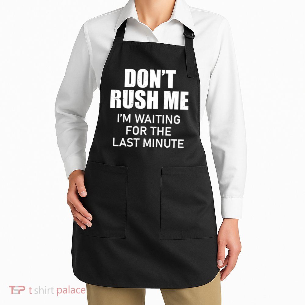 Don't Rush Me I'm Waiting For The Last Minute Apron