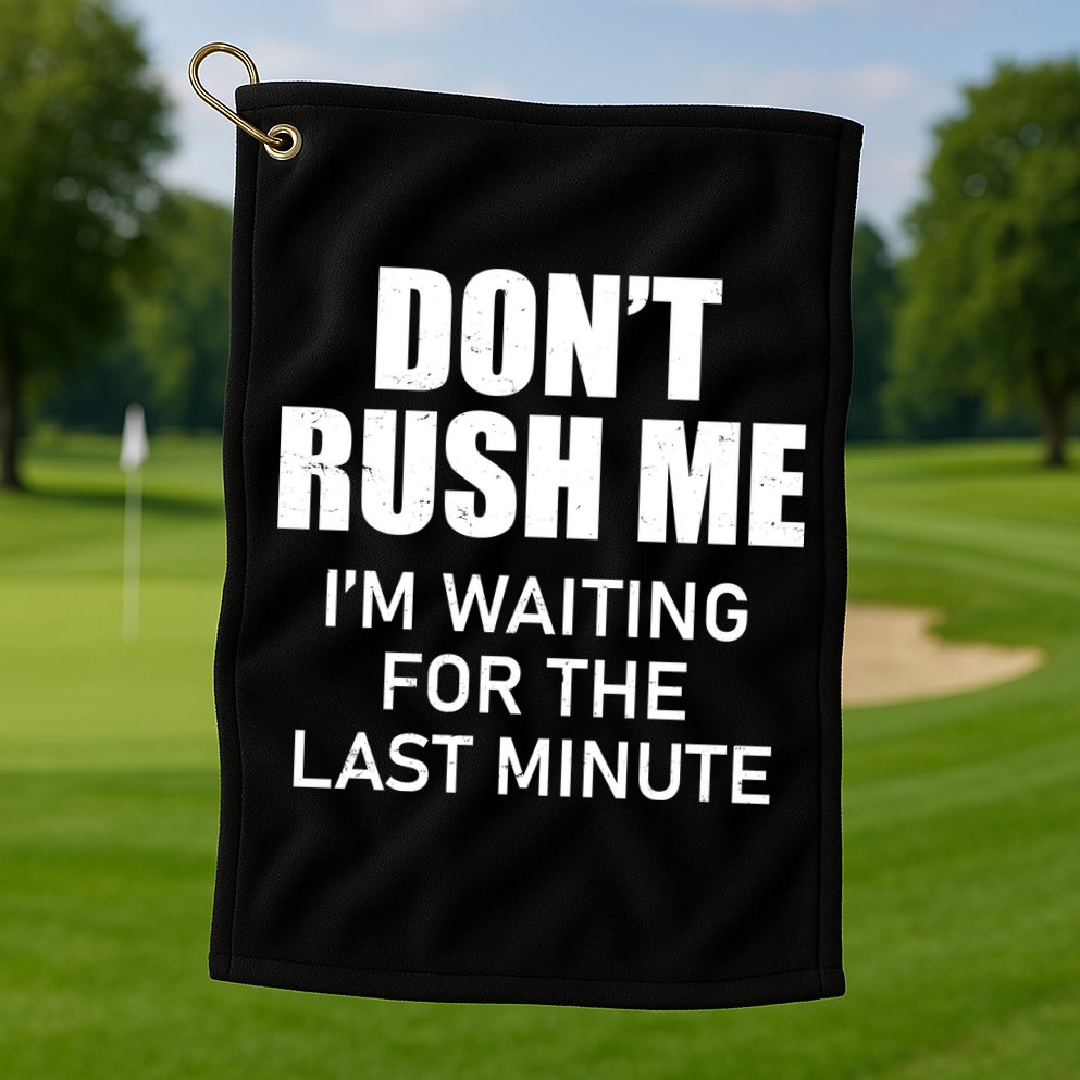 Don't Rush Me I'm Waiting For The Last Minute Golf Towel