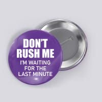 Don't Rush Me I'm Waiting For The Last Minute Button
