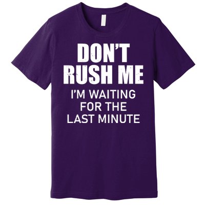 Don't Rush Me I'm Waiting For The Last Minute Premium T-Shirt