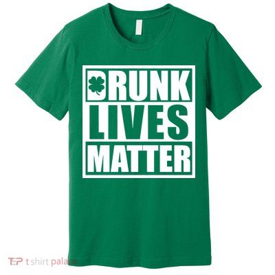 Drunk Lives Matter St. Patrick's Day Funny Saint Pattys Premium T-Shirt