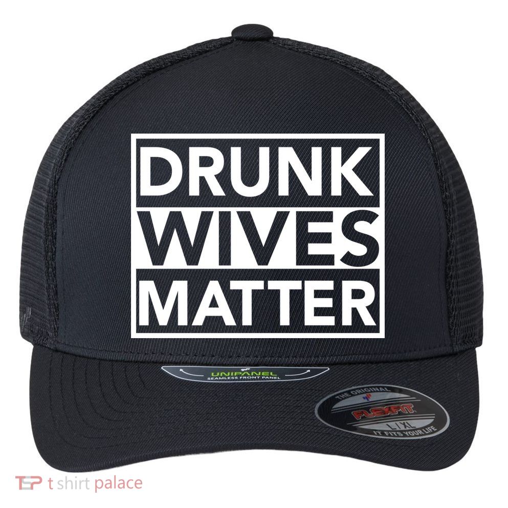 Drunk Wives Matter Flexfit Unipanel Trucker Cap