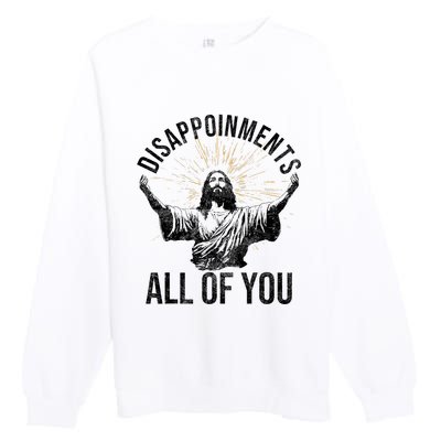 Disappointments Sarcastic All Of You Christian Jesus Funny Premium Crewneck Sweatshirt