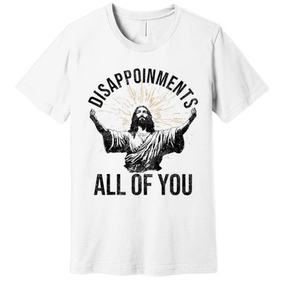 Disappointments Sarcastic All Of You Christian Jesus Funny Premium T-Shirt