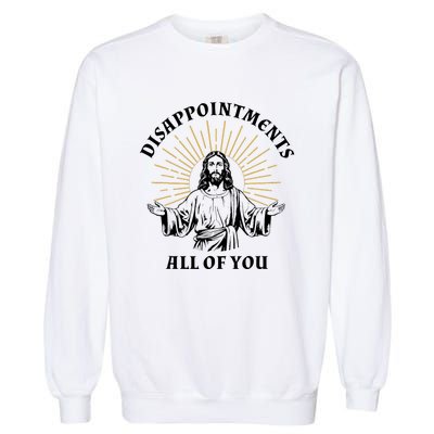 Disappointments Sarcastic All Of You Christian Jesus Garment-Dyed Sweatshirt