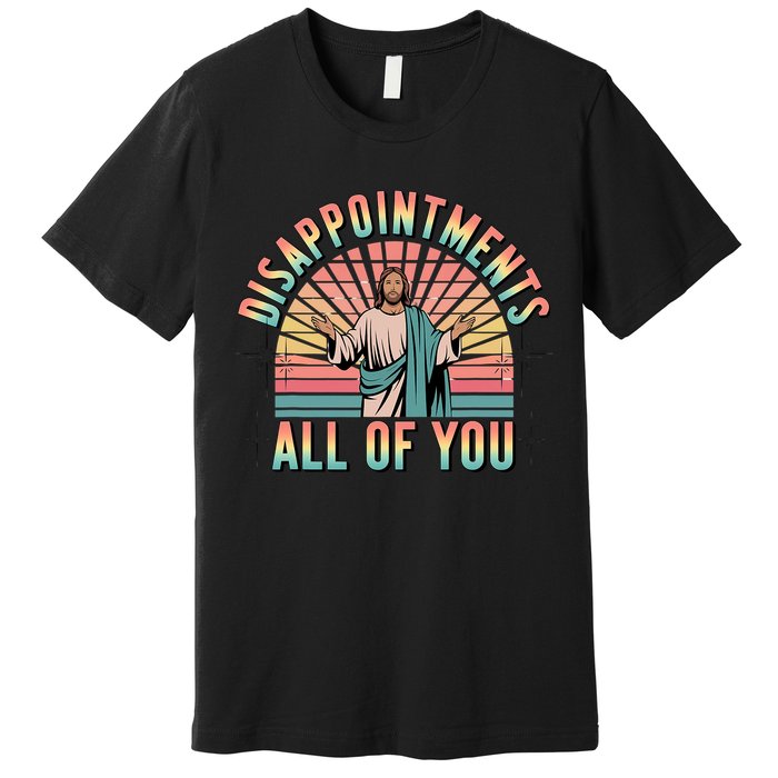 Disappointments Sarcastic All Of You Christian Jesus  Premium T-Shirt
