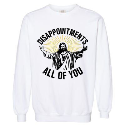 Disappointments Sarcastic All Of You Christian Jesus Garment-Dyed Sweatshirt