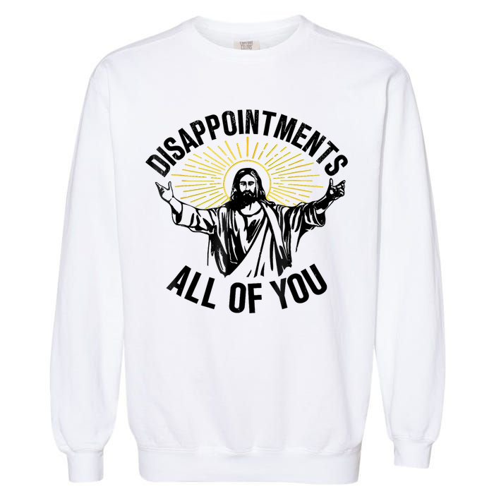 Disappointments Sarcastic All Of You Christian Jesus Garment-Dyed Sweatshirt
