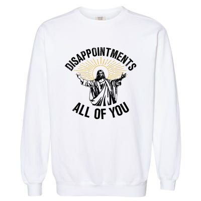 Disappointments Sarcastic All Of You Christian Jesus Garment-Dyed Sweatshirt