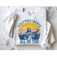 Disappointments Sarcastic All Of You Christian Jesus Funny  Sweatshirt