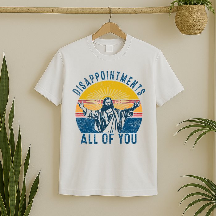 Disappointments Sarcastic All Of You Christian Jesus Funny  T-Shirt