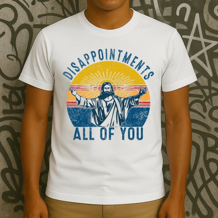 Disappointments Sarcastic All Of You Christian Jesus Funny  T-Shirt