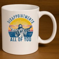 Disappointments Sarcastic All Of You Christian Jesus Funny  11oz C Handle Ceramic Mug