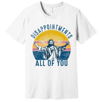 Disappointments Sarcastic All Of You Christian Jesus Funny  Premium T-Shirt
