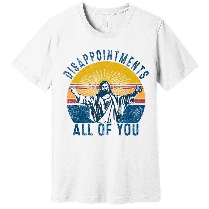 Disappointments Sarcastic All Of You Christian Jesus Funny  Premium T-Shirt